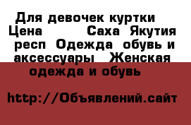 Для девочек куртки  › Цена ­ 250 - Саха (Якутия) респ. Одежда, обувь и аксессуары » Женская одежда и обувь   